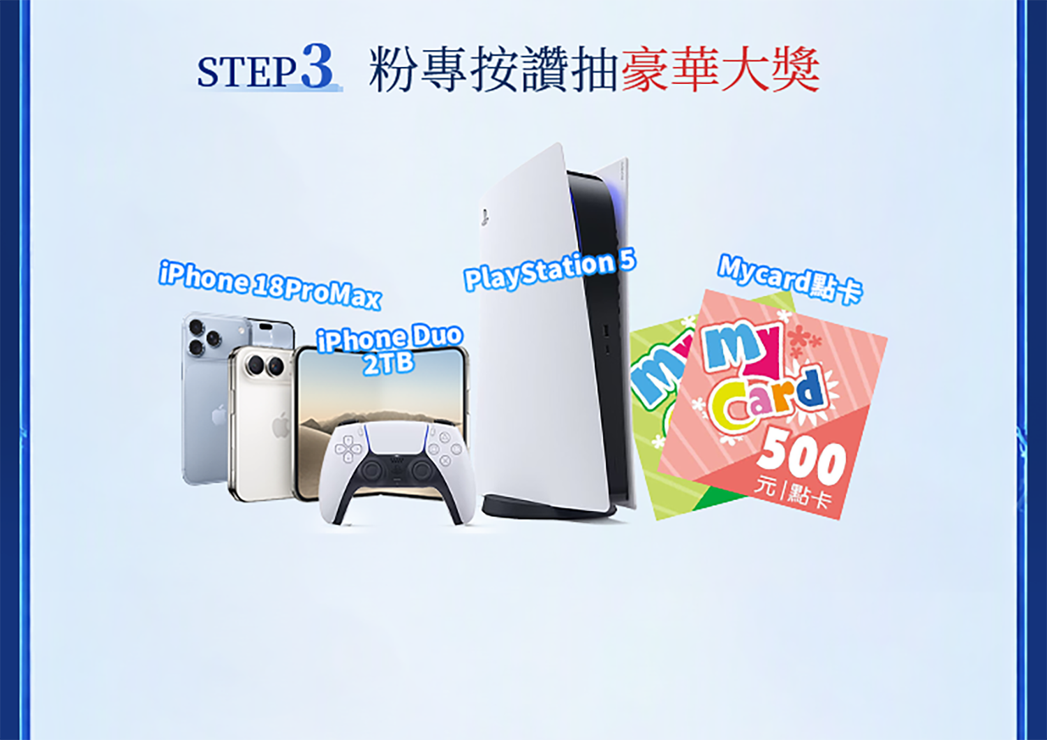 STEP3 粉專按讚抽豪華大獎（iPhone 18 ProMax、iPhone Duo 2TB、PlayStation 5、Mycard 點卡500）